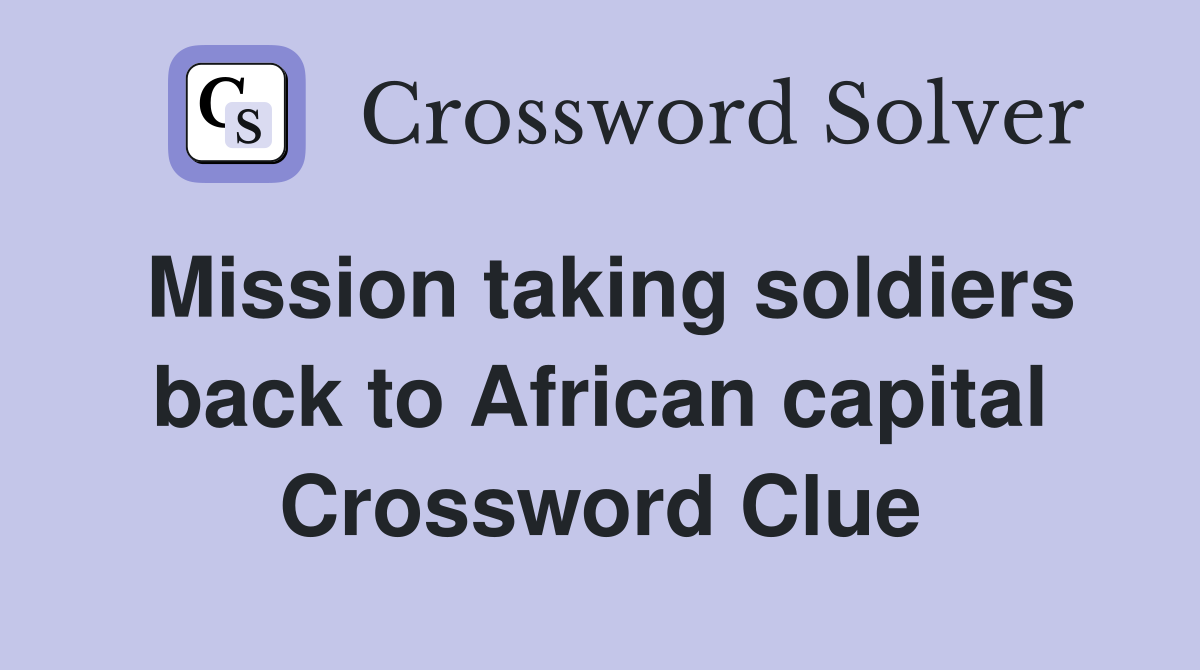 Mission taking soldiers back to African capital Crossword Clue
